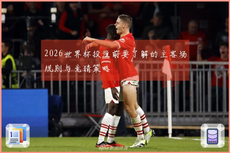 2026世界杯投注前要了解的主客场规则与竞猜策略