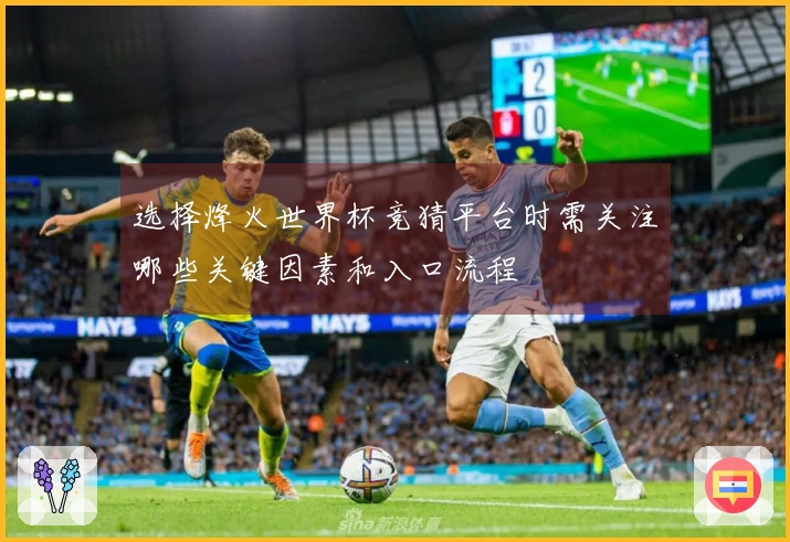 选择烽火世界杯竞猜平台时需关注哪些关键因素和入口流程