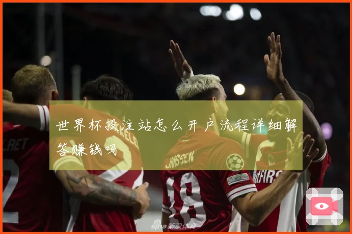 世界杯投注站怎么开户流程详细解答赚钱吗