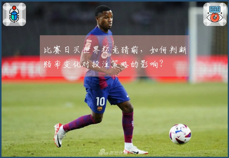 比赛日买世界杯竞猜前，如何判断赔率变化对投注策略的影响？