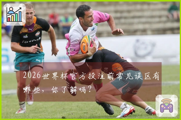2026世界杯官方投注前常见误区有哪些，你了解吗？
