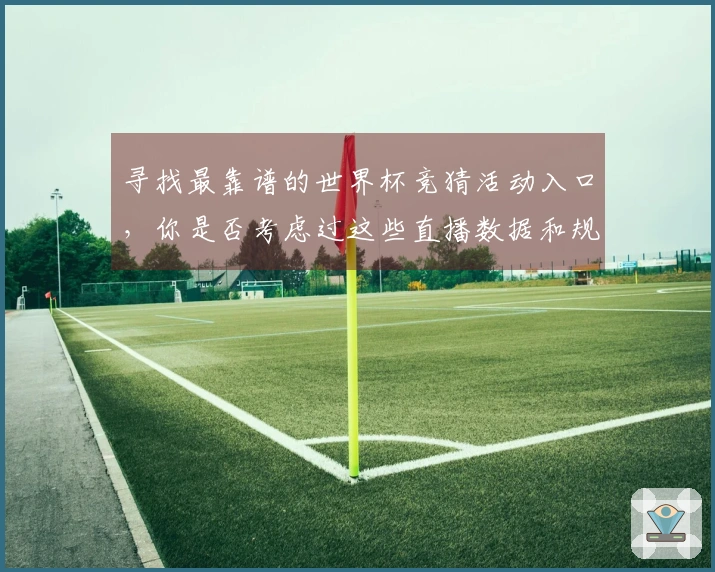寻找最靠谱的世界杯竞猜活动入口，你是否考虑过这些直播数据和规则？